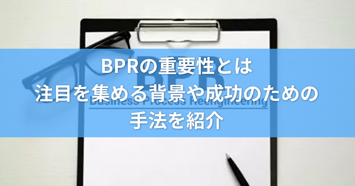 BPRの重要性とは？注目を集める背景や成功のための手法を紹介