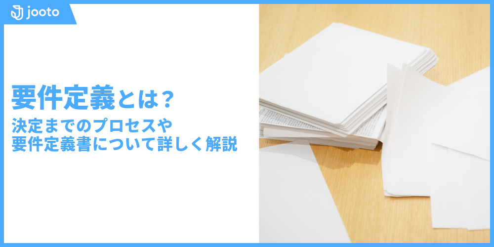 要件定義とは？決定までのプロセスや要件定義書について詳しく解説！