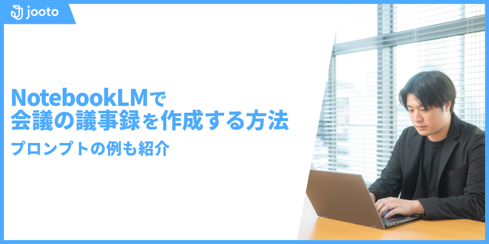NotebookLMで会議の議事録を作成する方法は？プロンプトの例も紹介！