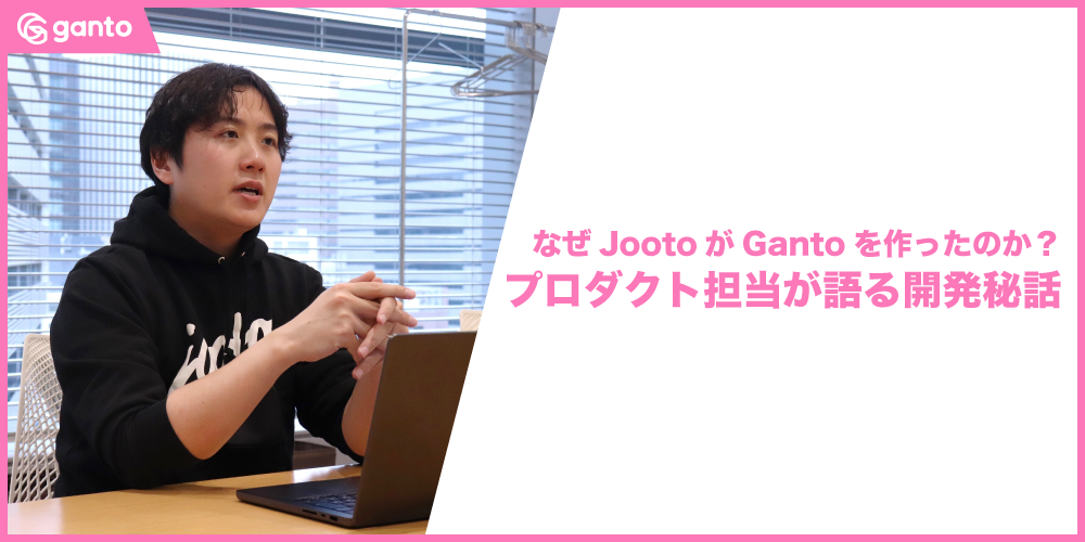 【開発秘話】なぜJootoがガントチャート特化型ツール「Ganto」を作ったのか？プロダクト担当が語る、“引き算”の設計思想